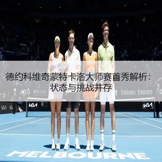 德约科维奇蒙特卡洛大师赛首秀解析：状态与挑战并存